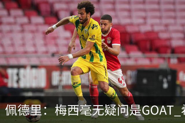 佩德里：梅西毫无疑问是GOAT 希望他儿子来巴萨 有他一半水平都行