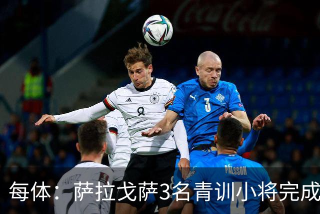 每体：萨拉戈萨3名青训小将完成一线队首秀